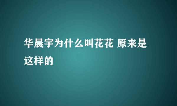 华晨宇为什么叫花花 原来是这样的