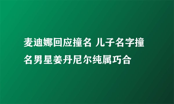 麦迪娜回应撞名 儿子名字撞名男星姜丹尼尔纯属巧合