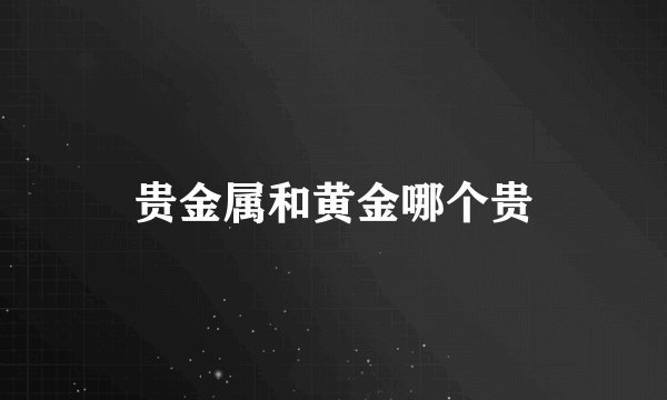 贵金属和黄金哪个贵
