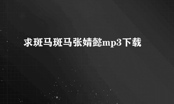 求斑马斑马张婧懿mp3下载