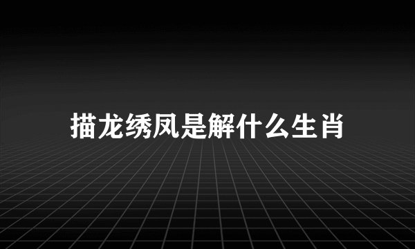 描龙绣凤是解什么生肖