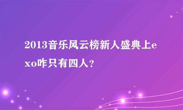 2013音乐风云榜新人盛典上exo咋只有四人？