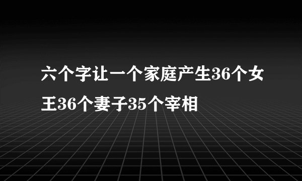 六个字让一个家庭产生36个女王36个妻子35个宰相