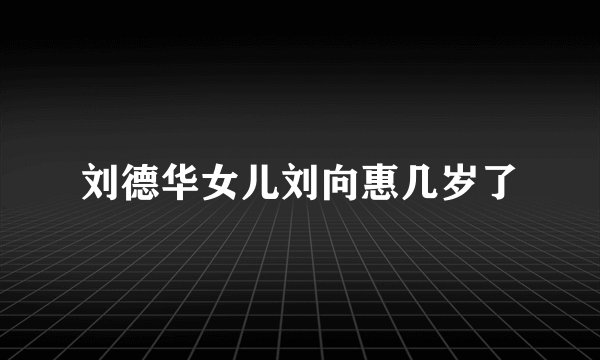 刘德华女儿刘向惠几岁了
