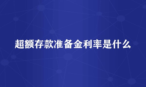 超额存款准备金利率是什么