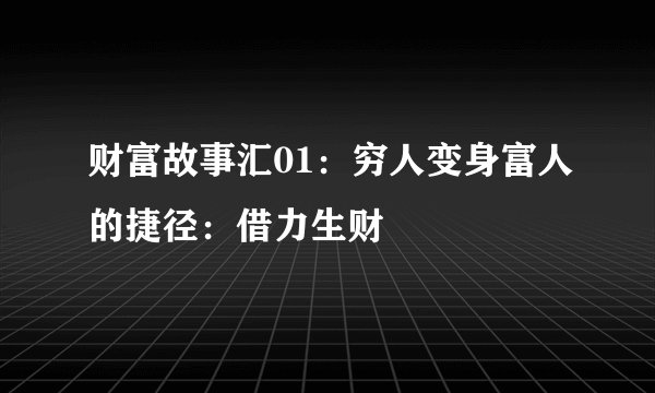财富故事汇01：穷人变身富人的捷径：借力生财