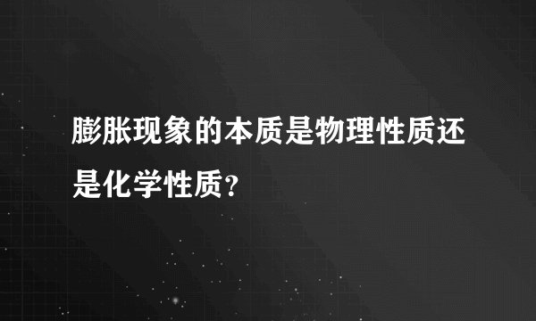 膨胀现象的本质是物理性质还是化学性质?