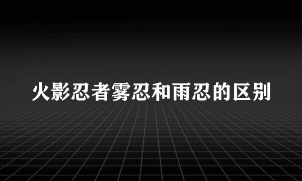 火影忍者雾忍和雨忍的区别