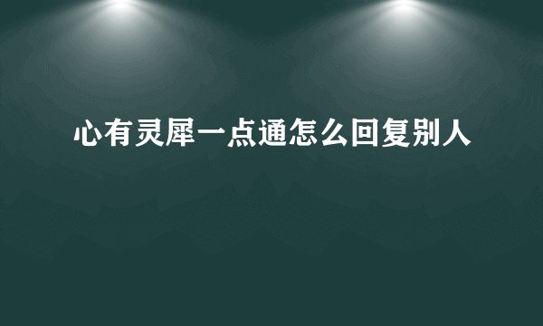 心有灵犀一点通怎么回复别人