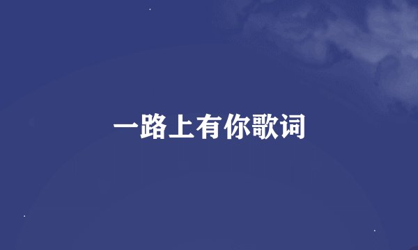 一路上有你歌词