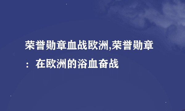 荣誉勋章血战欧洲,荣誉勋章：在欧洲的浴血奋战