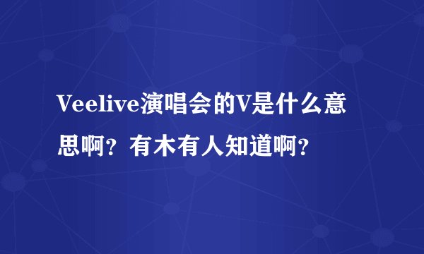 Veelive演唱会的V是什么意思啊？有木有人知道啊？
