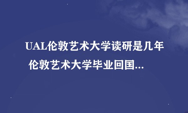 UAL伦敦艺术大学读研是几年 伦敦艺术大学毕业回国就业难吗