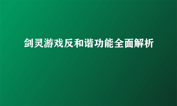 剑灵游戏反和谐功能全面解析