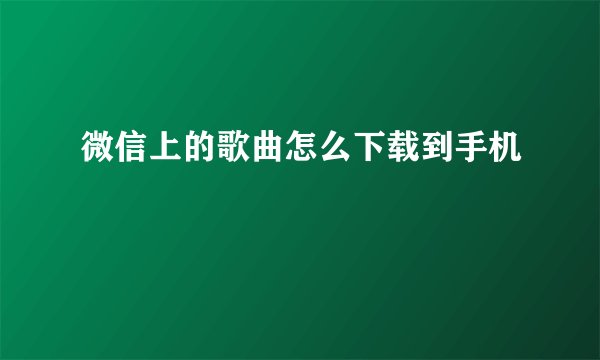 微信上的歌曲怎么下载到手机