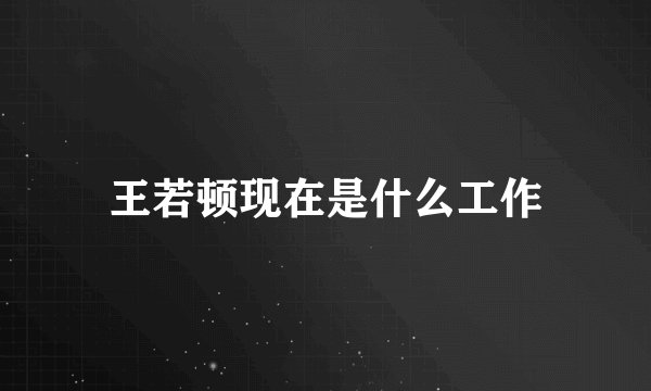 王若顿现在是什么工作