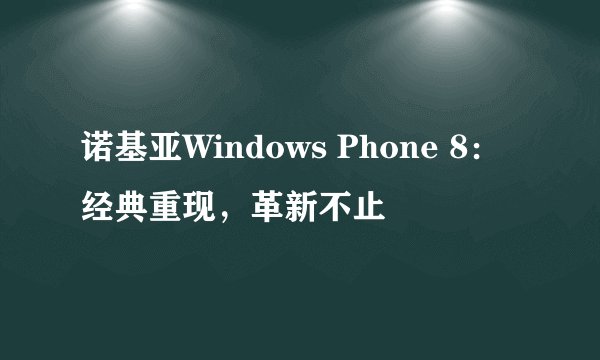诺基亚Windows Phone 8：经典重现，革新不止