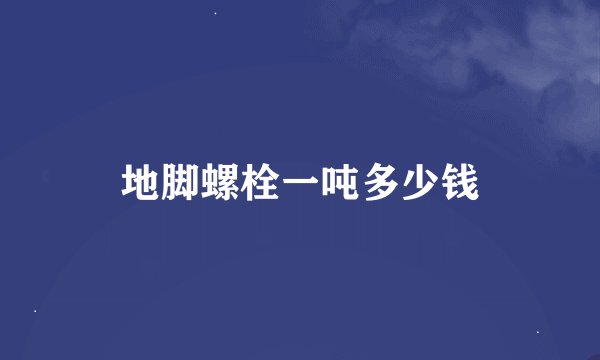 地脚螺栓一吨多少钱