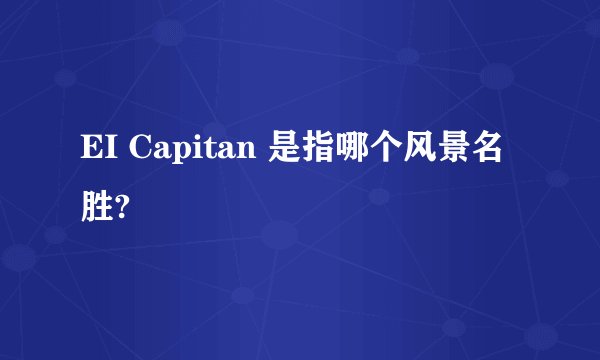 EI Capitan 是指哪个风景名胜?