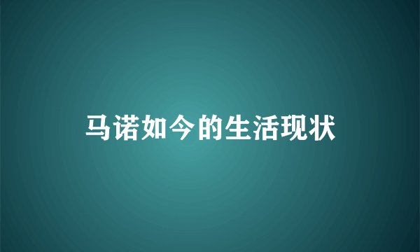 马诺如今的生活现状