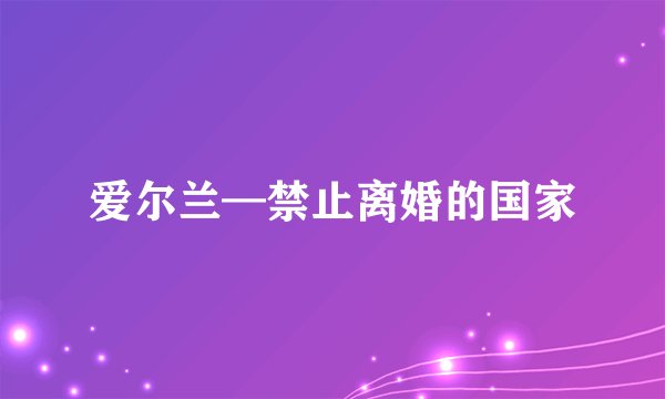 爱尔兰—禁止离婚的国家