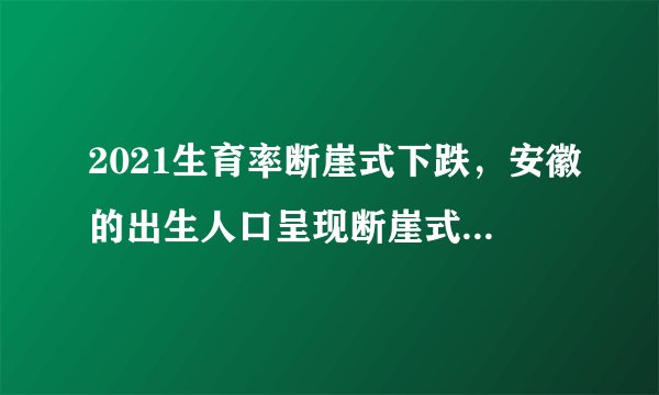 2021生育率断崖式下跌，安徽的出生人口呈现断崖式下降，你认为这件事该