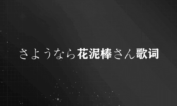 さようなら花泥棒さん歌词