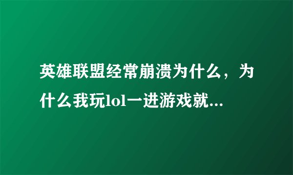 英雄联盟经常崩溃为什么，为什么我玩lol一进游戏就崩溃有时候玩一会儿也崩溃