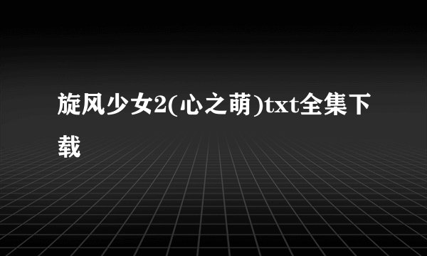 旋风少女2(心之萌)txt全集下载
