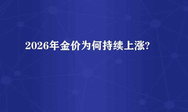 2026年金价为何持续上涨?