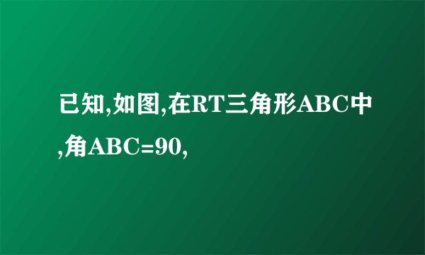已知,如图,在RT三角形ABC中,角ABC=90,