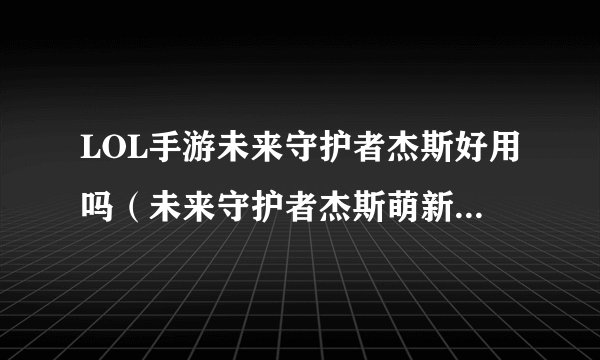 LOL手游未来守护者杰斯好用吗（未来守护者杰斯萌新入手攻略）