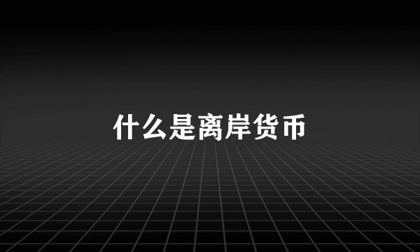 什么是离岸货币