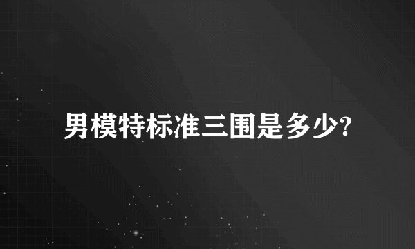 男模特标准三围是多少?