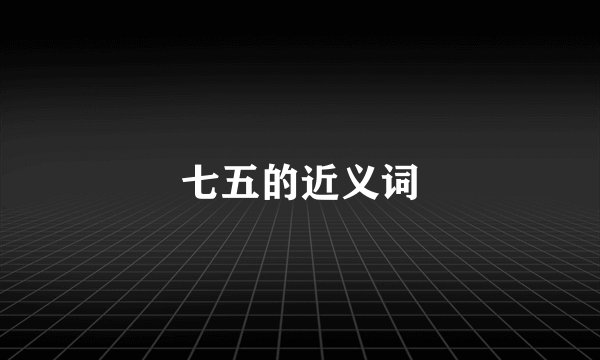 七五的近义词
