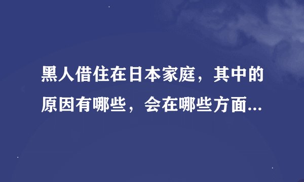 黑人借住在日本家庭，其中的原因有哪些，会在哪些方面产生影响？