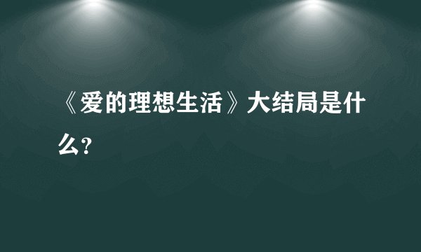 《爱的理想生活》大结局是什么？