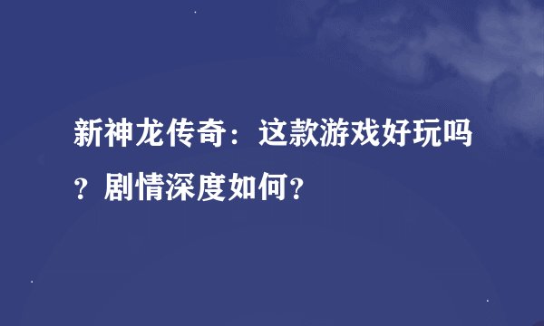 新神龙传奇：这款游戏好玩吗？剧情深度如何？