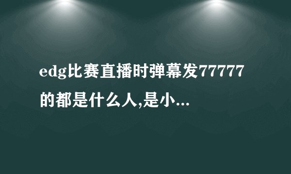edg比赛直播时弹幕发77777的都是什么人,是小姐姐么?