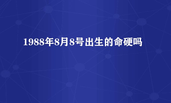 1988年8月8号出生的命硬吗