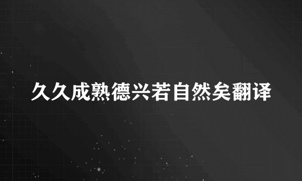 久久成熟德兴若自然矣翻译
