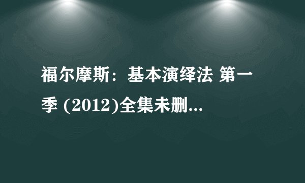 福尔摩斯：基本演绎法 第一季 (2012)全集未删减高清版免费下载