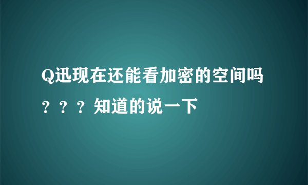 Q迅现在还能看加密的空间吗？？？知道的说一下