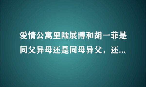 爱情公寓里陆展博和胡一菲是同父异母还是同母异父，还是什么都不是？