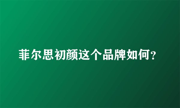菲尔思初颜这个品牌如何？