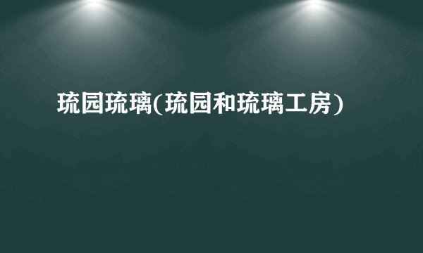 琉园琉璃(琉园和琉璃工房)