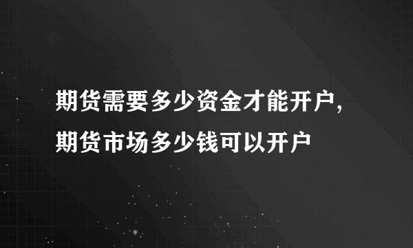 期货需要多少资金才能开户,期货市场多少钱可以开户