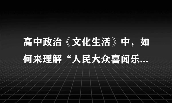 高中政治《文化生活》中，如何来理解“人民大众喜闻乐见的文化”的内涵