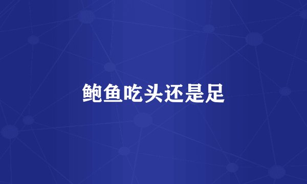 鲍鱼吃头还是足