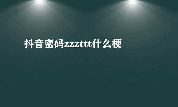 抖音密码zzzttt什么梗